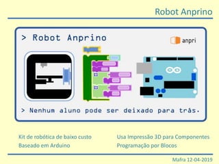 Robot Anprino
Mafra 12-04-2019
Kit de robótica de baixo custo
Baseado em Arduino
Usa Impressão 3D para Componentes
Programação por Blocos
 