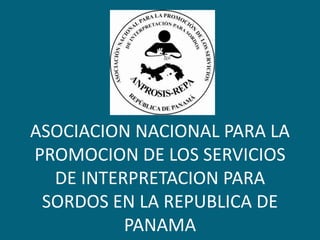 ASOCIACION NACIONAL PARA LA PROMOCION DE LOS SERVICIOS DE INTERPRETACION PARA SORDOS EN LA REPUBLICA DE PANAMA 