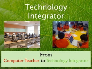Technology
           Integrator




                 From
Computer Teacher to Technology Integrator
 