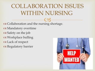 
 Collaboration and the nursing shortage.
 Mandatory overtime
 Safety on the job
 Workplace bulling
 Lack of respect
 Regulatory barrier
COLLABORATION ISSUES
WITHIN NURSING
 