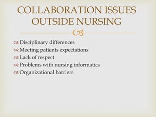 
 Disciplinary differences
 Meeting patients expectations
 Lack of respect
 Problems with nursing informatics
 Organizational barriers
COLLABORATION ISSUES
OUTSIDE NURSING
 