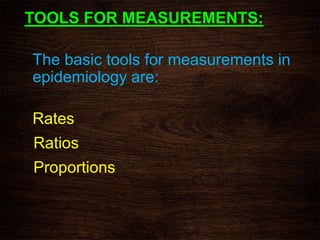 TOOLS FOR MEASUREMENTS:
The basic tools for measurements in
epidemiology are:
Rates
Ratios
Proportions
 