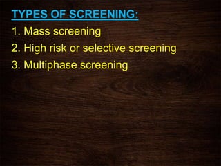 TYPES OF SCREENING:
1. Mass screening
2. High risk or selective screening
3. Multiphase screening
 