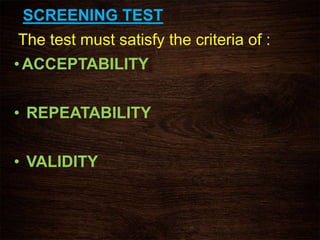 SCREENING TEST
The test must satisfy the criteria of :
•ACCEPTABILITY
• REPEATABILITY
• VALIDITY
 