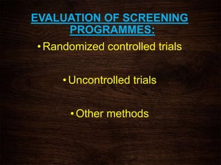 EVALUATION OF SCREENING
PROGRAMMES:
•Randomized controlled trials
•Uncontrolled trials
•Other methods
 