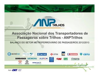 Apoio:
BALANÇO DO SETOR METROFERROVIÁRIO DE PASSAGEIROS 2012/2013
Associação Nacional dos Transportadores de
Passageiros sobre Trilhos - ANPTrilhos
 