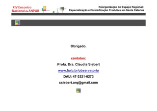 Reorganização do Espaço Regional:
Especialização e Diversificação Produtiva em Santa Catarina
Obrigado.
contatos:
Profa. Dra. Claudia Siebert
www.furb.br/observatorio
DAU: 47-3321-0273
csiebert.arq@gmail.com
 
