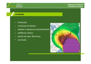 Mudanças Climáticas
e Resiliência Urbana
• introdução
• mudanças climáticas
• cidades e desastres socioambientais
• resiliência urbana
• estudo de caso: Blumenau
• conclusão
conteudo
 