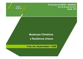 Mudanças Climáticas
e Resiliência Urbana
Mudanças Climáticas
e Resiliência Urbana
Profa. Dra. Claudia Siebert – FURB
 
