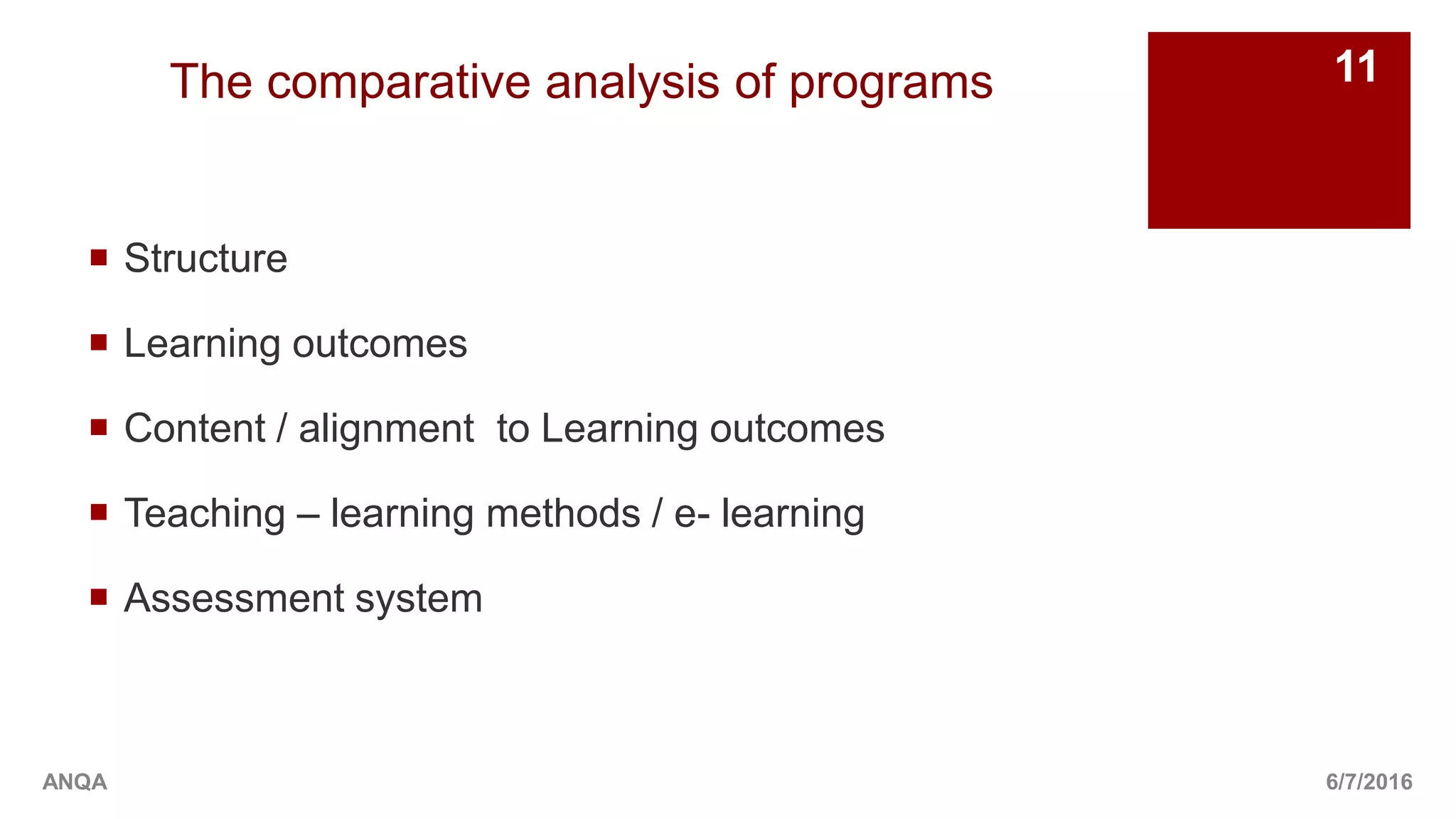 6/7/2016
11
ANQA
 Structure
 Learning outcomes
 Content / alignment to Learning outcomes
 Teaching – learning methods / e- learning
 Assessment system
The comparative analysis of programs
 