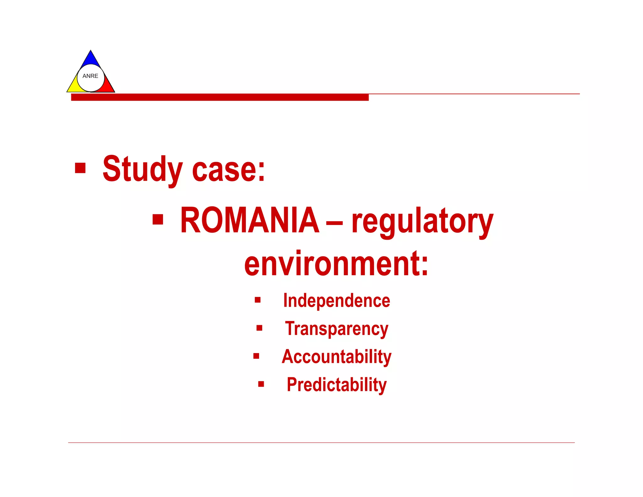 ANRE




       Study case:
            ROMANIA – regulatory
                environment:
                  Independence
                  Transparency
                  Accountability
                   Predictability
 