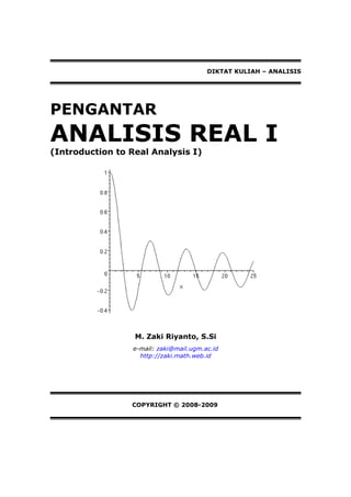 DIKTAT KULIAH – ANALISIS
PENGANTAR
ANALISIS REAL I
(Introduction to Real Analysis I)
M. Zaki Riyanto, S.Si
e-mail: zaki@mail.ugm.ac.id
http://zaki.math.web.id
COPYRIGHT © 2008-2009
 