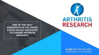 CUREARTHRITIS.ORG
FUNDING RESEARCH TO CURE ARTHRITIS
ONE OF THE ONLY
NONPROFITS IN THE UNITED
STATES SOLELY DEDICATED
TO FUNDING ARTHRITIS
RESEARCH
 