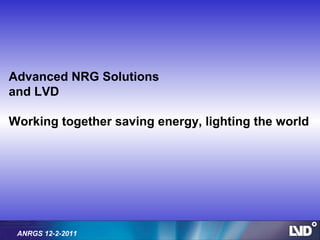 Advanced NRG Solutions
and LVD

Working together saving energy, lighting the world




 ANRGS 12-2-2011
 