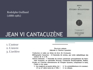 JEAN VI CANTACUZÈNE
1. L’auteur
2. L’œuvre
3. L’archive
Rodolphe Guilland
(1888-1981)
 