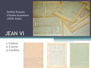 JEAN VI
1. L’auteur
2. L’œuvre
3. L’archive
Institut français
d’études byzantines
(IFEB, Paris)
 
