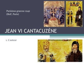 JEAN VI CANTACUZÈNE
1. L’auteur
Parisinus graecus 1242
(BnF, Paris)
 