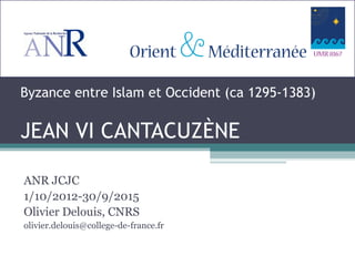 Byzance entre Islam et Occident (ca 1295-1383)
JEAN VI CANTACUZÈNE
ANR JCJC
1/10/2012-30/9/2015
Olivier Delouis, CNRS
olivier.delouis@college-de-france.fr
 