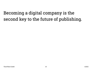 Becoming a digital company is the 
second key to the future of publishing. 
Third Wave GmbH 18 
4/2013 
 