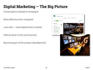 Digital Marketing – The Big Picture 
Conversations instead of campaigns 
Most effective when integrated 
Less silos – more...