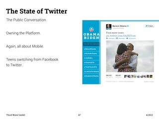 The State of Twitter 
The Public Conversation. 
Owning the Platform. 
Again, all about Mobile. 
Teens switching from Faceb...