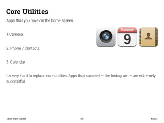 Core Utilities 
Apps that you have on the home screen. 
1.Camera 
2. Phone / Contacts 
3. Calendar 
It’s very hard to repl...