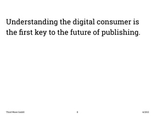 Understanding the digital consumer is 
the first key to the future of publishing. 
Third Wave GmbH 8 
4/2013 
 