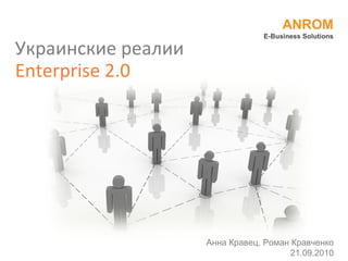 Украинские реалии  Enterprise 2.0 ANROM E-Business Solutions Анна Кравец, Роман Кравченко 21.09.2010 