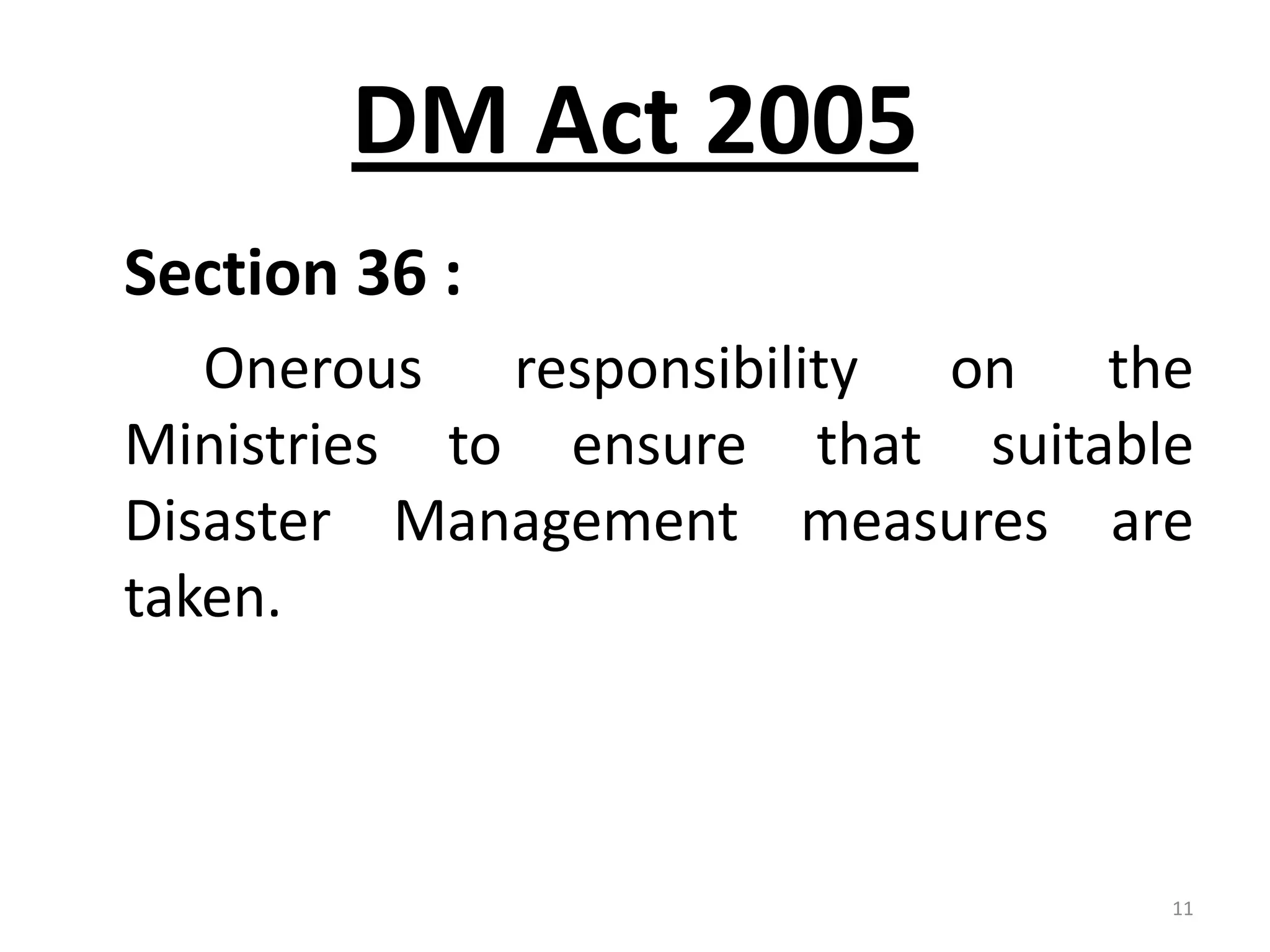 DM Act 2005
Section 36 :
   Onerous responsibility on the
Ministries to ensure that suitable
Disaster Management measures are
taken.



                                 11
 