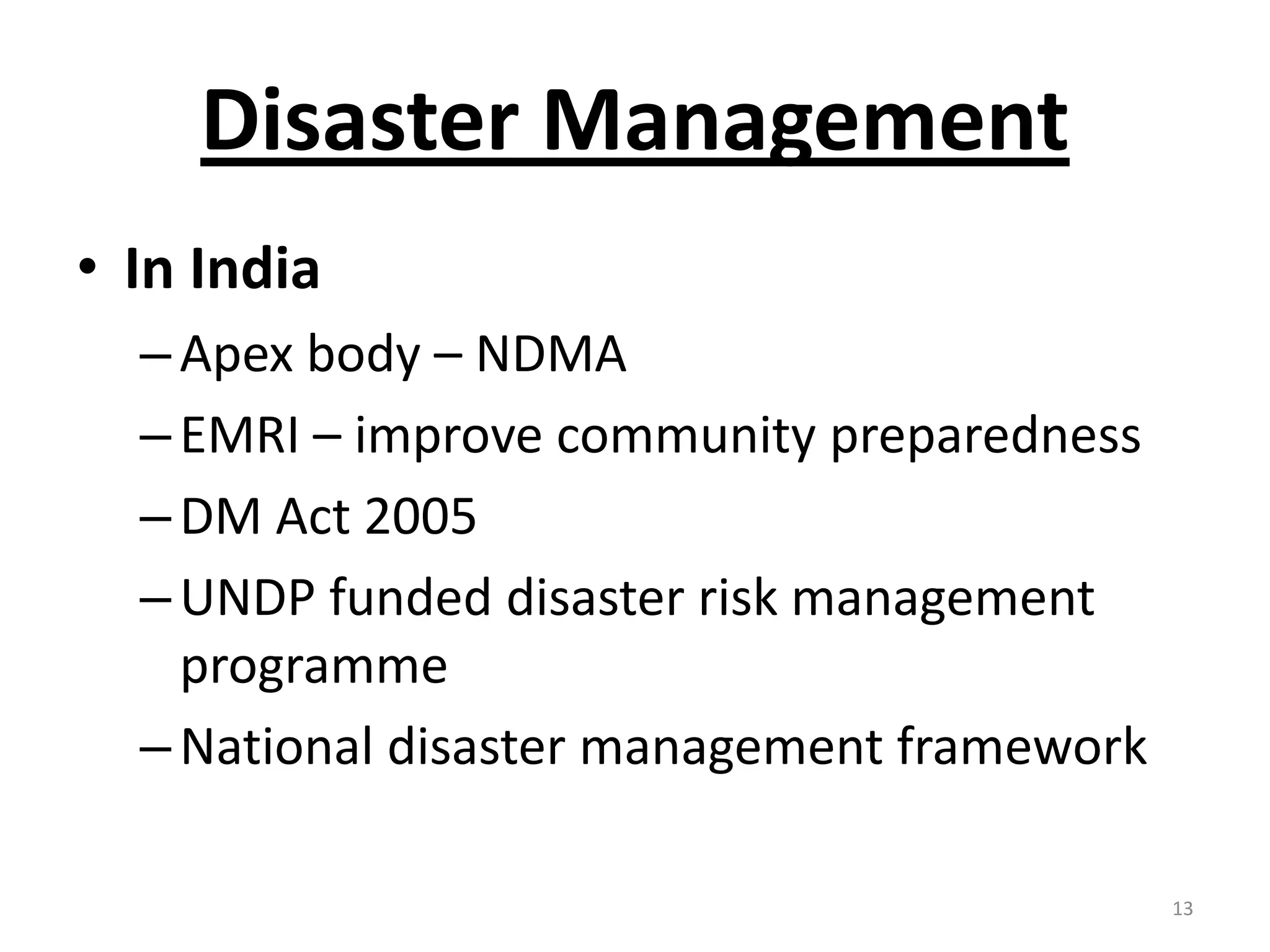 Disaster Management
• In India
  – Apex body – NDMA
  – EMRI – improve community preparedness
  – DM Act 2005
  – UNDP funded disaster risk management
    programme
  – National disaster management framework

                                             13
 
