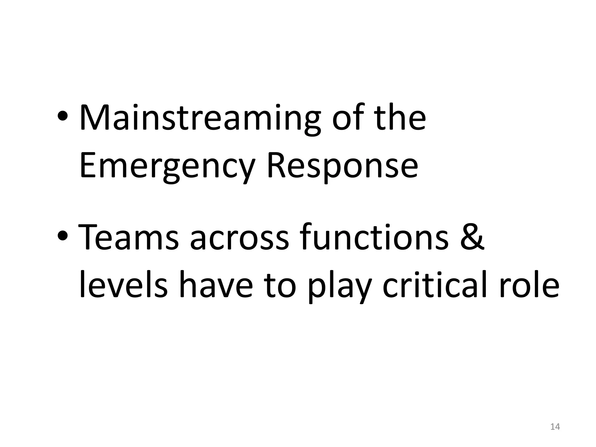 • Mainstreaming of the
  Emergency Response
• Teams across functions &
  levels have to play critical role


                                  14
 