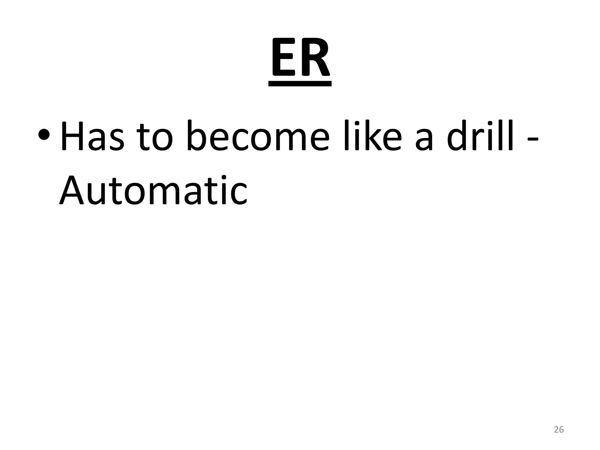 ER
• Has to become like a drill -
  Automatic




                                 26
 