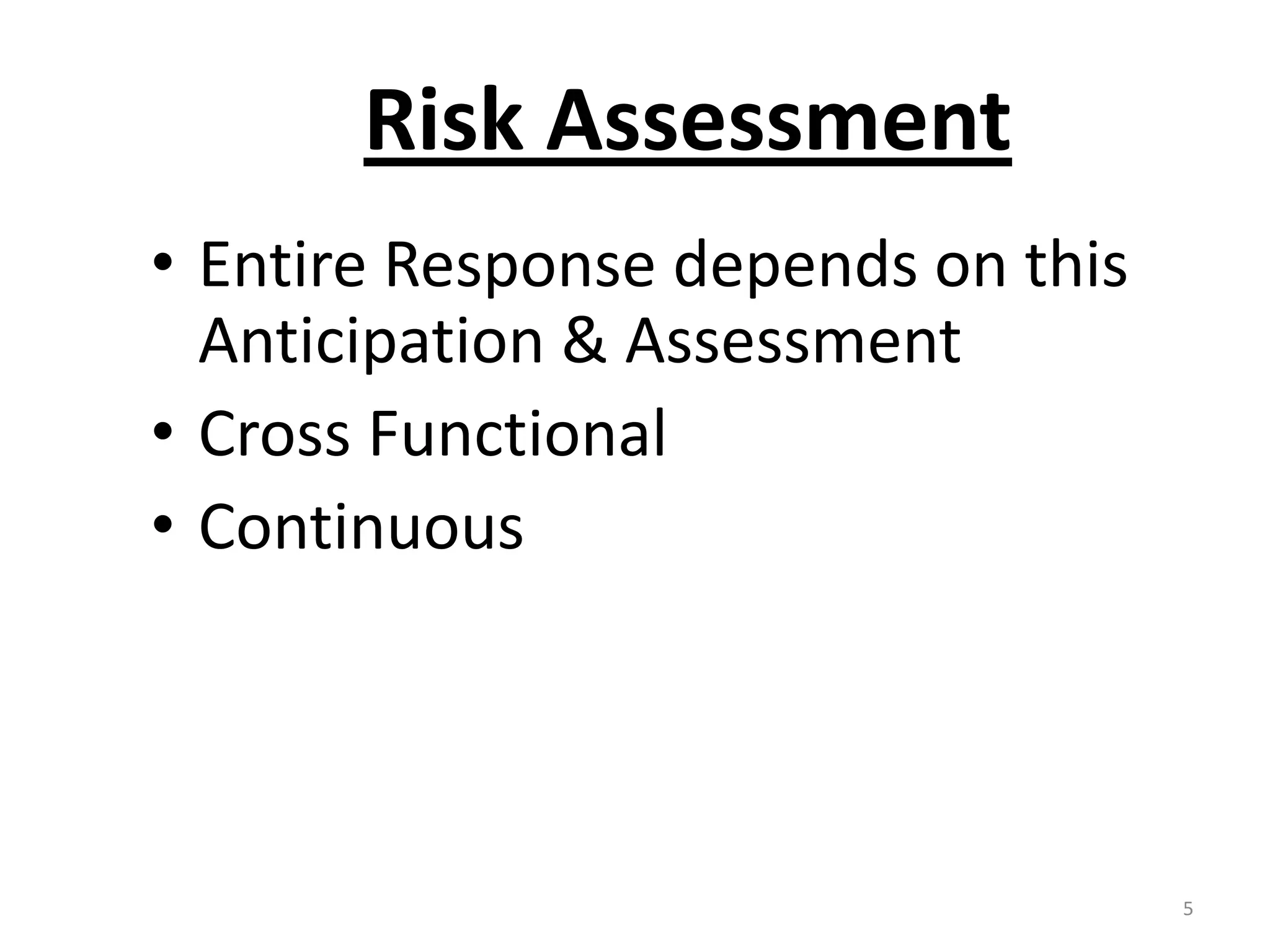Risk Assessment
• Entire Response depends on this
  Anticipation & Assessment
• Cross Functional
• Continuous




                                    5
 