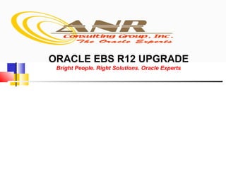 ORACLE EBS R12 UPGRADE
Bright People. Right Solutions. Oracle Experts

 