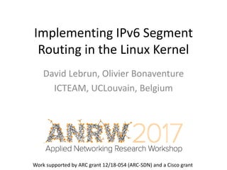 Implementing IPv6 Segment
Routing in the Linux Kernel
David Lebrun, Olivier Bonaventure
ICTEAM, UCLouvain, Belgium
Work supported by ARC grant 12/18-054 (ARC-SDN) and a Cisco grant
 