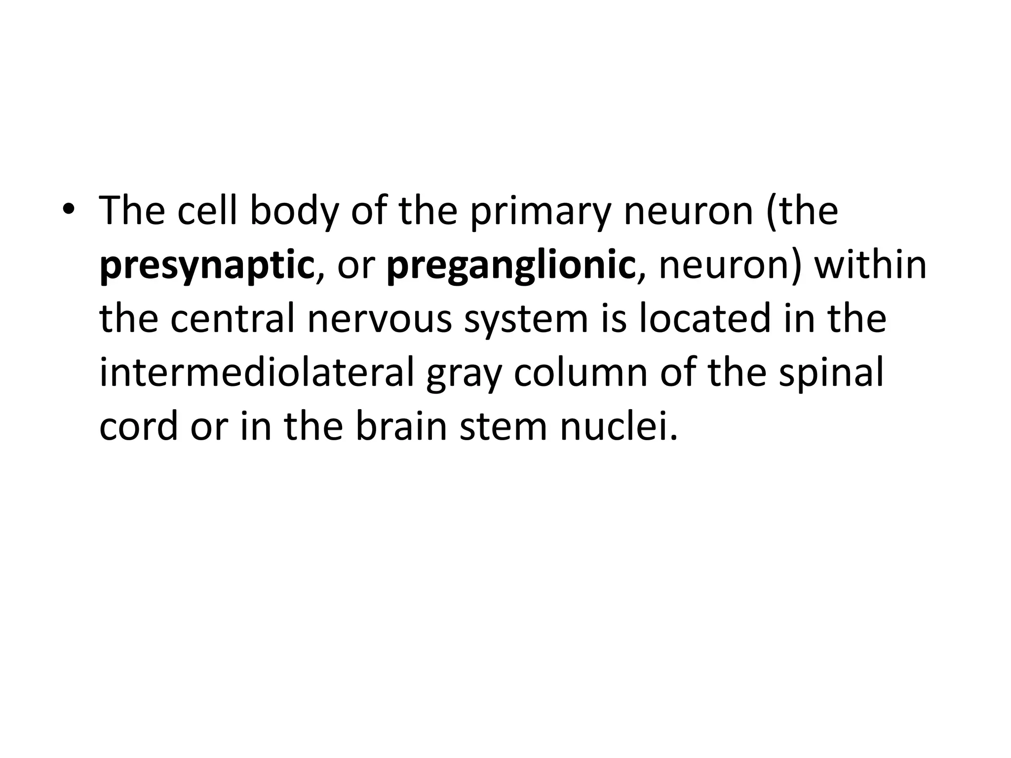 • The cell body of the primary neuron (the
  presynaptic, or preganglionic, neuron) within
  the central nervous system is located in the
  intermediolateral gray column of the spinal
  cord or in the brain stem nuclei.
 