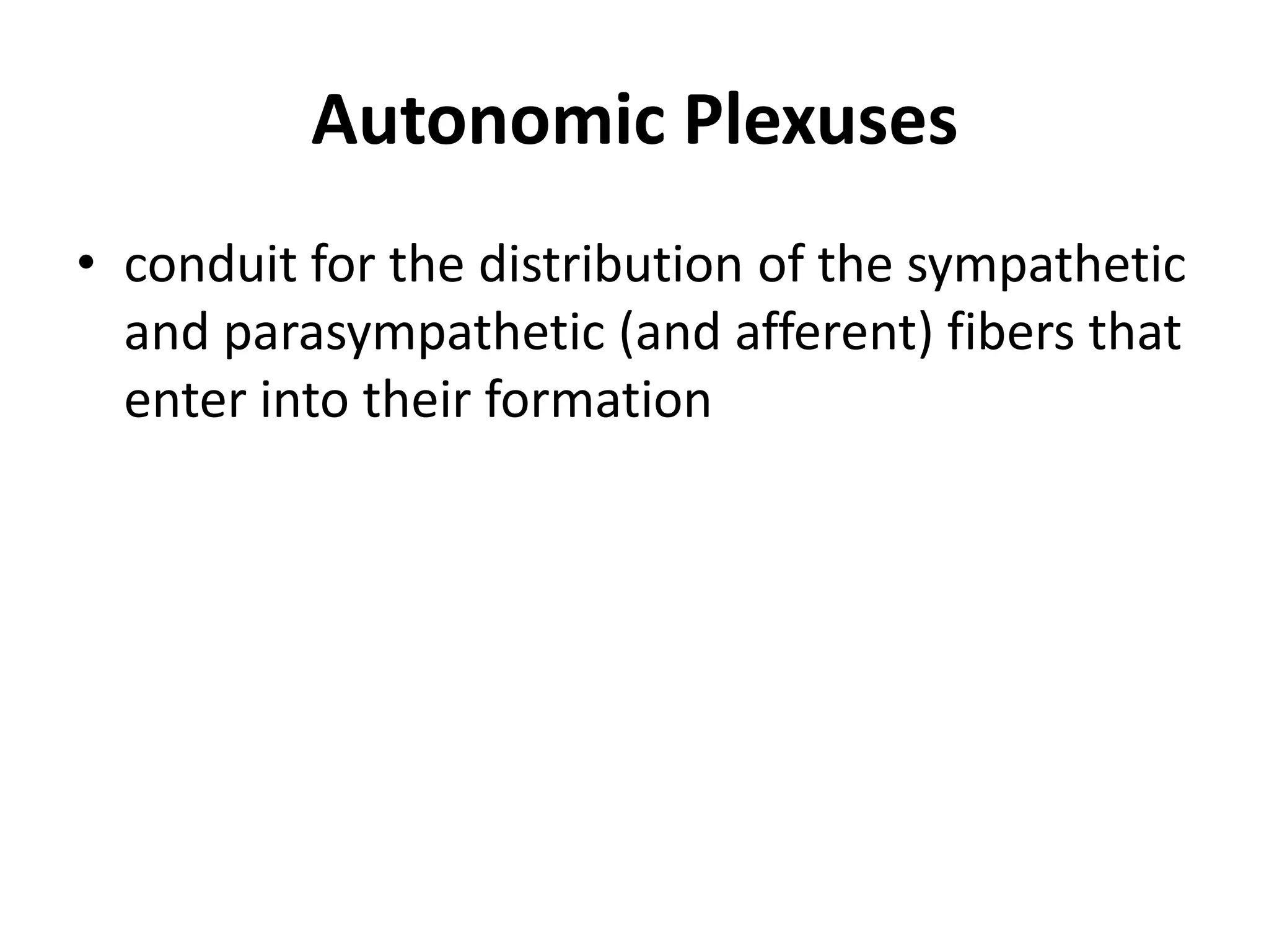Autonomic Plexuses
• conduit for the distribution of the sympathetic
  and parasympathetic (and afferent) fibers that
  enter into their formation
 