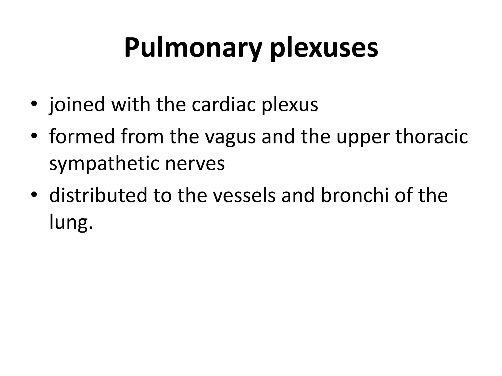 Pulmonary plexuses
• joined with the cardiac plexus
• formed from the vagus and the upper thoracic
  sympathetic nerves
• distributed to the vessels and bronchi of the
  lung.
 