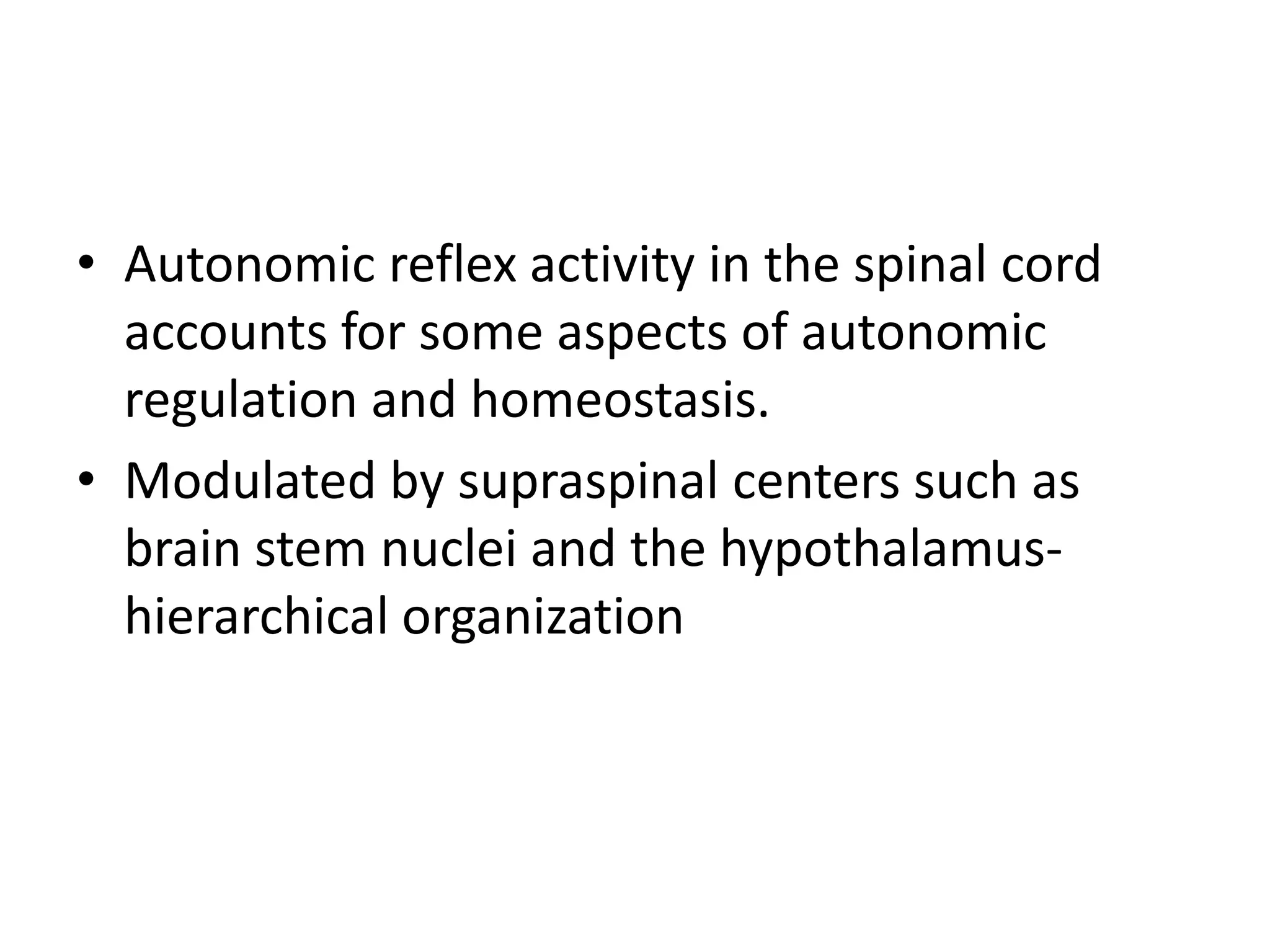 • Autonomic reflex activity in the spinal cord
  accounts for some aspects of autonomic
  regulation and homeostasis.
• Modulated by supraspinal centers such as
  brain stem nuclei and the hypothalamus-
  hierarchical organization
 