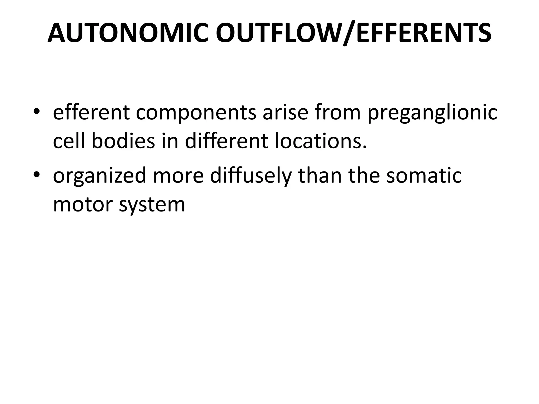 AUTONOMIC OUTFLOW/EFFERENTS

• efferent components arise from preganglionic
  cell bodies in different locations.
• organized more diffusely than the somatic
  motor system
 