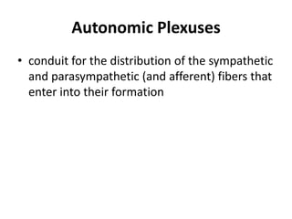 Autonomic Plexuses
• conduit for the distribution of the sympathetic
  and parasympathetic (and afferent) fibers that
  enter into their formation
 
