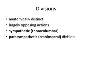 Divisions
•   anatomically distinct
•   largely opposing actions
•   sympathetic (thoracolumbar)
•   parasympathetic (craniosacral) division
 