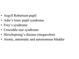 Argyll Robertson pupil Adie’s tonic pupil syndrome Frey’s syndrome Crocodile tear syndrome Hirschsprung’s disease (megacolon) Atonic, automatic and autonomous bladder  