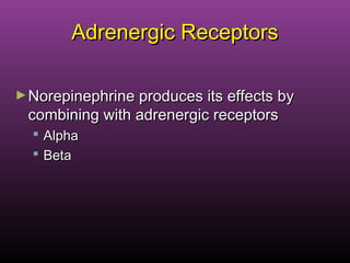 Adrenergic ReceptorsAdrenergic Receptors
►Norepinephrine produces its effects byNorepinephrine produces its effects by
combining with adrenergic receptorscombining with adrenergic receptors
 AlphaAlpha
 BetaBeta
 