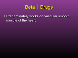 Beta 1 DrugsBeta 1 Drugs
►Predominately works on vascular smoothPredominately works on vascular smooth
muscle of the heart.muscle of the heart.
 