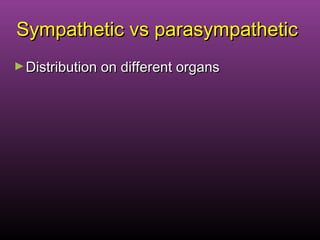Sympathetic vs parasympatheticSympathetic vs parasympathetic
►Distribution on different organsDistribution on different organs
 