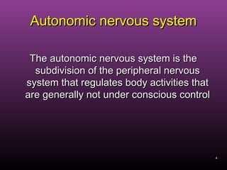 4
Autonomic nervous systemAutonomic nervous system
The autonomic nervous system is theThe autonomic nervous system is the
subdivision of the peripheral nervoussubdivision of the peripheral nervous
system that regulates body activities thatsystem that regulates body activities that
are generally not under conscious controlare generally not under conscious control
 