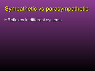 Sympathetic vs parasympatheticSympathetic vs parasympathetic
►Reflexes in different systemsReflexes in different systems
 