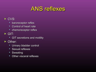 ANS reflexesANS reflexes
► CVS:CVS:
 baroreceptor reflexbaroreceptor reflex
 Control of heart rateControl of heart rate
 chemoreceptor reflexchemoreceptor reflex
► GIT:GIT:
 GIT secretions and motilityGIT secretions and motility
► Other:Other:
 Urinary bladder controlUrinary bladder control
 Sexual reflexesSexual reflexes
 SweatingSweating
 Other visceral reflexesOther visceral reflexes
 