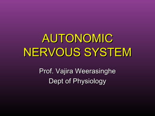 AUTONOMICAUTONOMIC
NERVOUS SYSTEMNERVOUS SYSTEM
Prof. Vajira WeerasingheProf. Vajira Weerasinghe
Dept of PhysiologyDept of Physiology
 